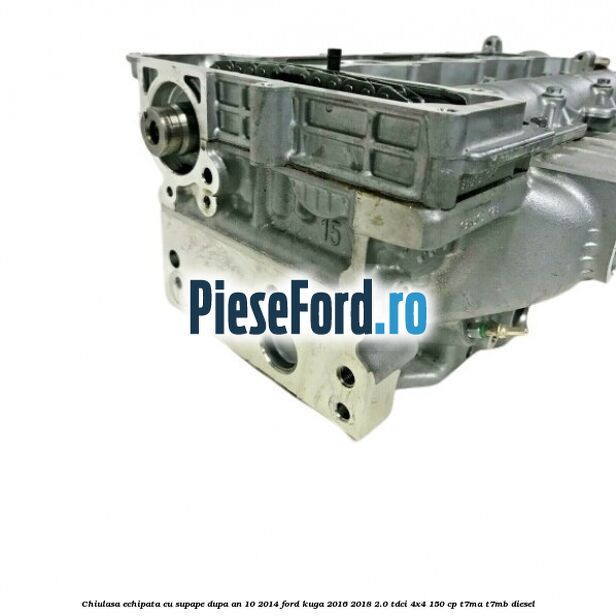 Chiulasa echipata cu supape dupa an 10/2014 Ford Kuga 2016-2018 2.0 TDCi 4x4 150 cp T7MA, T7MB diesel