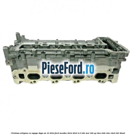 Chiulasa echipata cu supape dupa an 10/2014 Ford Mondeo 2014-2018 2.0 TDCi 4x4 180 cp T8CA, T8CB, T8CC, T8CD, T8CL diesel