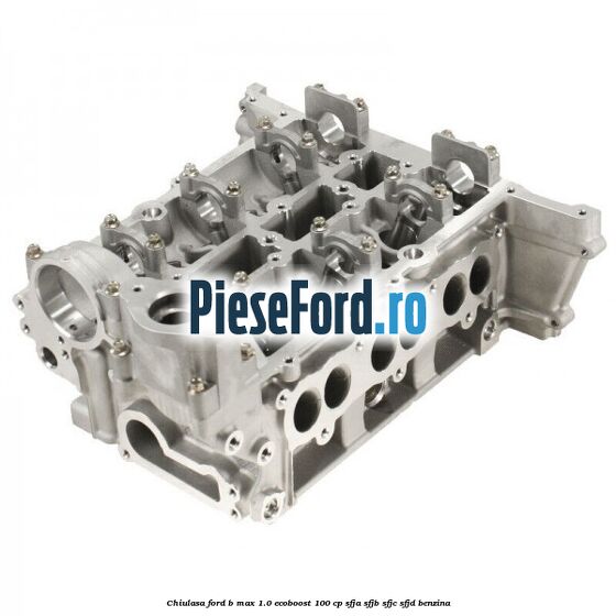 Chiulasa Ford B-Max 1.0 EcoBoost 100 cp SFJA, SFJB, SFJC, SFJD benzina