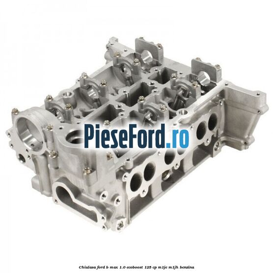 Chiulasa Ford B-Max 1.0 EcoBoost 125 cp M1JE, M1JH benzina