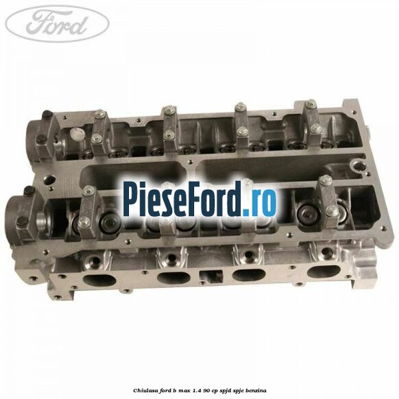 Chiulasa Ford B-Max 1.4 90 cp SPJD, SPJE benzina