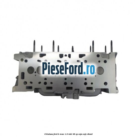 Chiulasa Ford B-Max 1.5 TDCi 95 cp XVJA, XVJC diesel