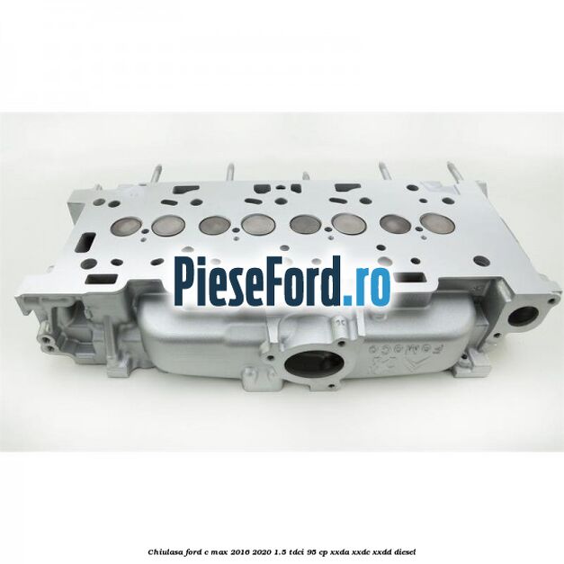 Chiulasa Ford C-Max 2016-2020 1.5 TDCi 95 cp XXDA, XXDC, XXDD diesel