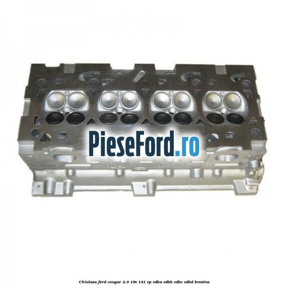 Chiulasa Ford Cougar 2.0 16V 131 cp EDBA, EDBB, EDBC, EDBD benzina