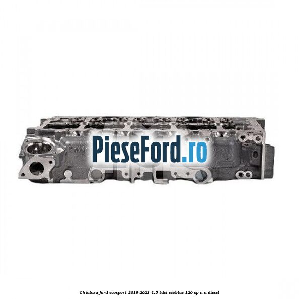 Chiulasa Ford EcoSport 2019-2023 1.5 TDCi EcoBlue 120 cp n/a diesel