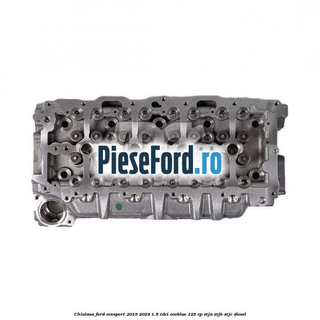Chiulasa Ford EcoSport 2019-2023 1.5 TDCi EcoBlue 125 cp ZTJA, ZTJB, ZTJC diesel