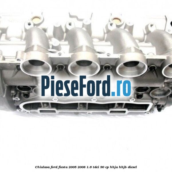 Chiulasa Ford Fiesta 2005-2008 1.6 TDCi 90 cp HHJA, HHJB diesel