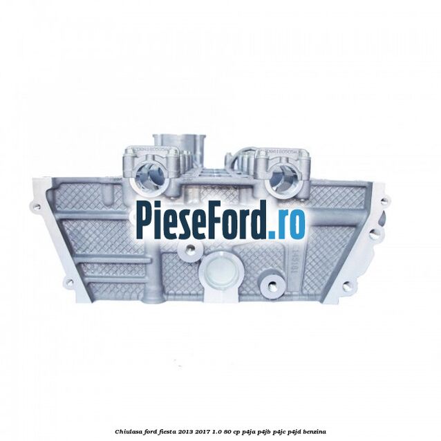 Chiulasa Ford Fiesta 2013-2017 1.0 80 cp P4JA, P4JB, P4JC, P4JD benzina