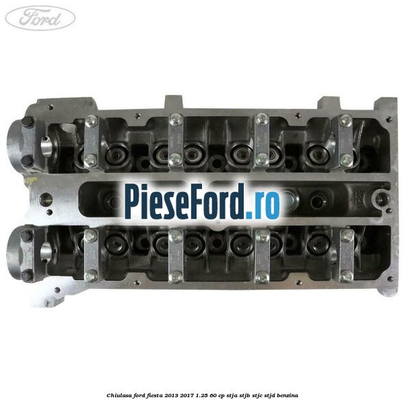 Chiulasa Ford Fiesta 2013-2017 1.25 60 cp STJA, STJB, STJC, STJD benzina