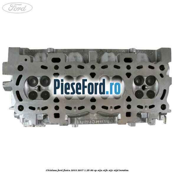 Chiulasa Ford Fiesta 2013-2017 1.25 60 cp STJA, STJB, STJC, STJD benzina