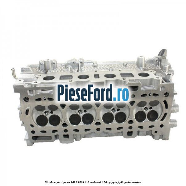Chiulasa Ford Focus 2011-2014 1.6 EcoBoost 150 cp JQDA, JQDB, YUDA benzina