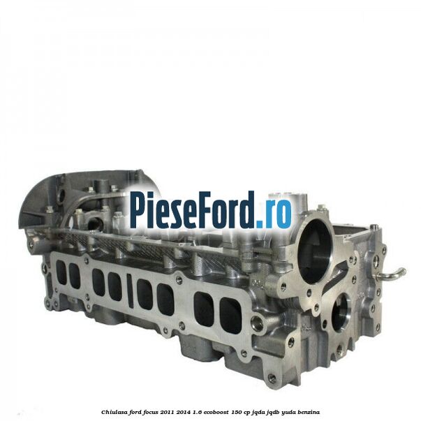 Chiulasa Ford Focus 2011-2014 1.6 EcoBoost 150 cp JQDA, JQDB, YUDA benzina