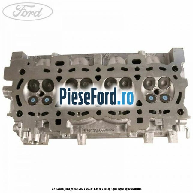 Chiulasa Ford Focus 2014-2018 1.6 Ti 105 cp IQDA, IQDB, IQDC benzina
