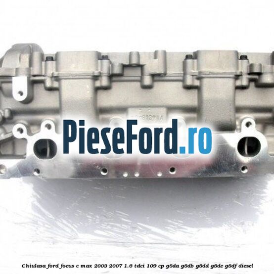 Chiulasa Ford Focus C-Max 2003-2007 1.6 TDCi 109 cp G8DA, G8DB, G8DD, G8DE, G8DF diesel