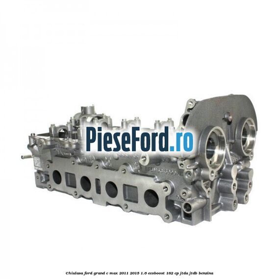 Chiulasa Ford Grand C-Max 2011-2015 1.6 EcoBoost 182 cp JTDA, JTDB benzina