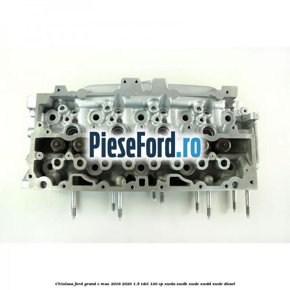 Chiulasa Ford Grand C-Max 2016-2020 1.5 TDCi 120 cp XWDA, XWDB, XWDC, XWDD, XWDE diesel