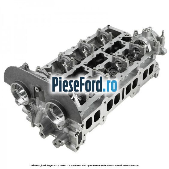 Chiulasa Ford Kuga 2016-2018 1.5 EcoBoost 150 cp M8MA, M8MB, M8MC, M8MD, M8ME benzina