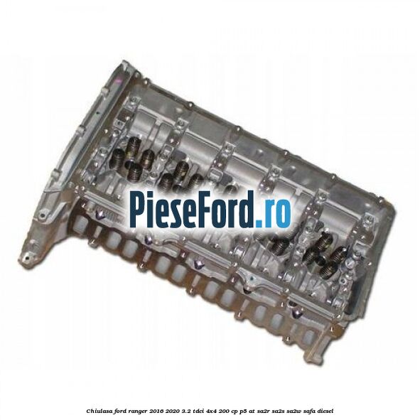 Chiulasa Ford Ranger 2016-2020 3.2 TDCi 4x4 200 cp P5-AT, SA2R, SA2S, SA2W, SAFA diesel