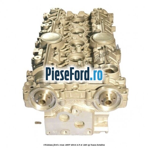 Chiulasa Ford S-Max 2007-2014 2.5 ST 220 cp HUWA benzina