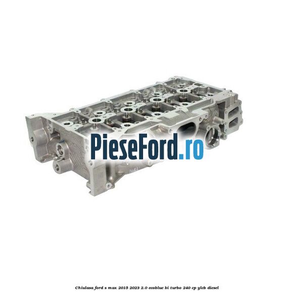 Chiulasa Ford S-Max 2015-2023 2.0 EcoBlue Bi-Turbo 240 cp YLCB diesel