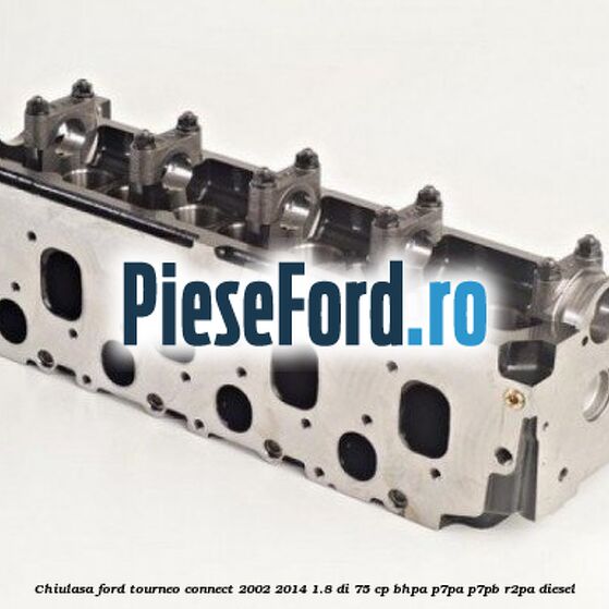 Chiulasa Ford Tourneo Connect 2002-2014 1.8 Di 75 cp BHPA, P7PA, P7PB, R2PA diesel