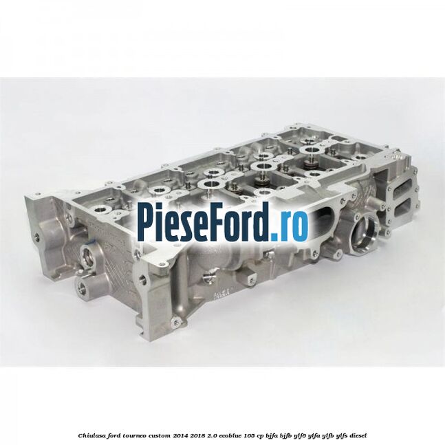 Chiulasa Ford Tourneo Custom 2014-2018 2.0 EcoBlue 105 cp BJFA, BJFB, YLF6, YLFA, YLFB, YLFS diesel