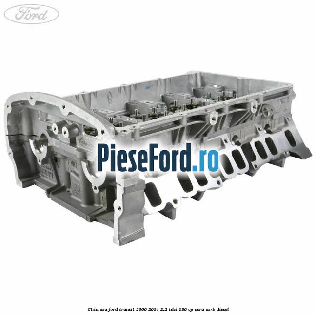 Chiulasa Ford Transit 2006-2014 2.2 TDCi 136 cp USRA, USRB diesel