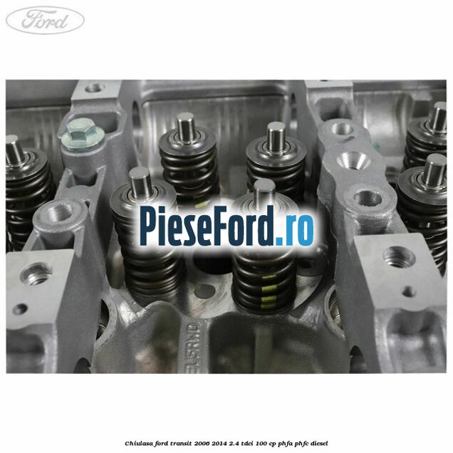 Chiulasa Ford Transit 2006-2014 2.4 TDCi 100 cp PHFA, PHFC diesel