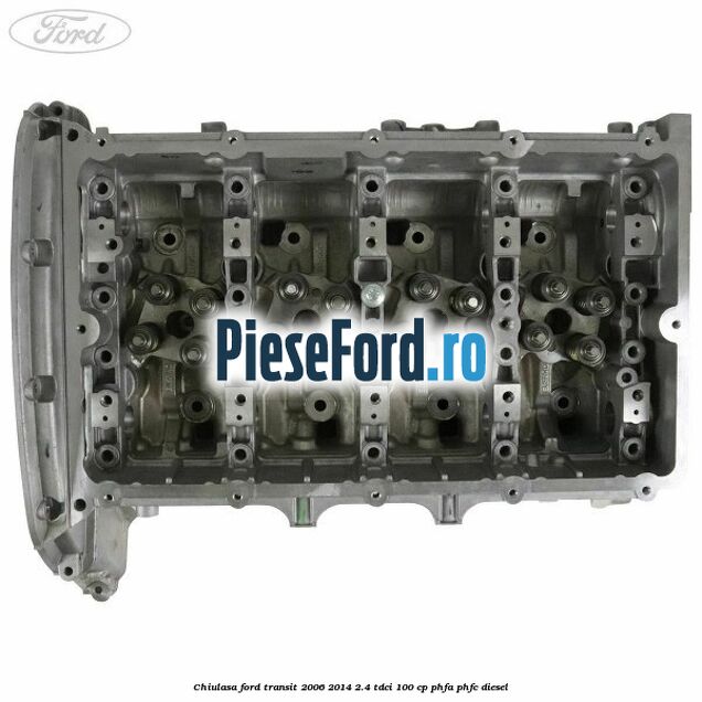 Chiulasa Ford Transit 2006-2014 2.4 TDCi 100 cp PHFA, PHFC diesel