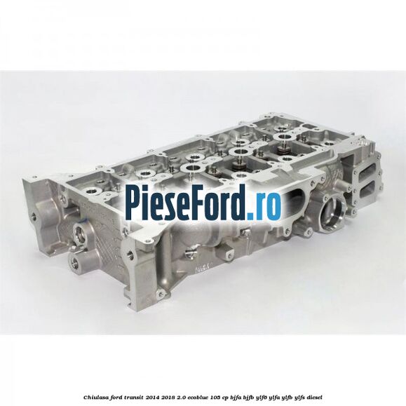 Chiulasa Ford Transit 2014-2018 2.0 EcoBlue 105 cp BJFA, BJFB, YLF6, YLFA, YLFB, YLFS diesel
