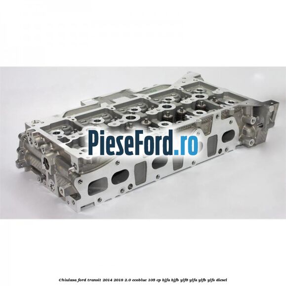 Chiulasa Ford Transit 2014-2018 2.0 EcoBlue 105 cp BJFA, BJFB, YLF6, YLFA, YLFB, YLFS diesel