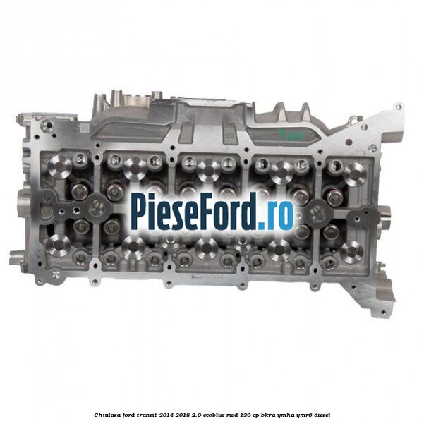 Chiulasa Ford Transit 2014-2018 2.0 EcoBlue RWD 130 cp BKRA, YMHA, YMR6 diesel