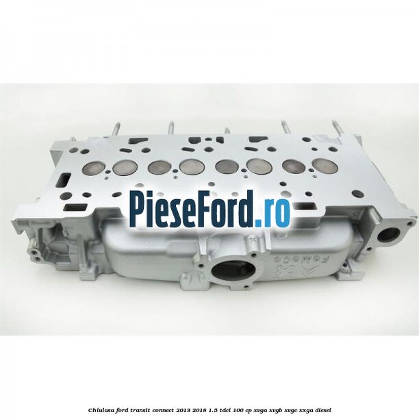 Chiulasa Ford Transit Connect 2013-2018 1.5 TDCi 100 cp XVGA, XVGB, XVGC, XXGA diesel