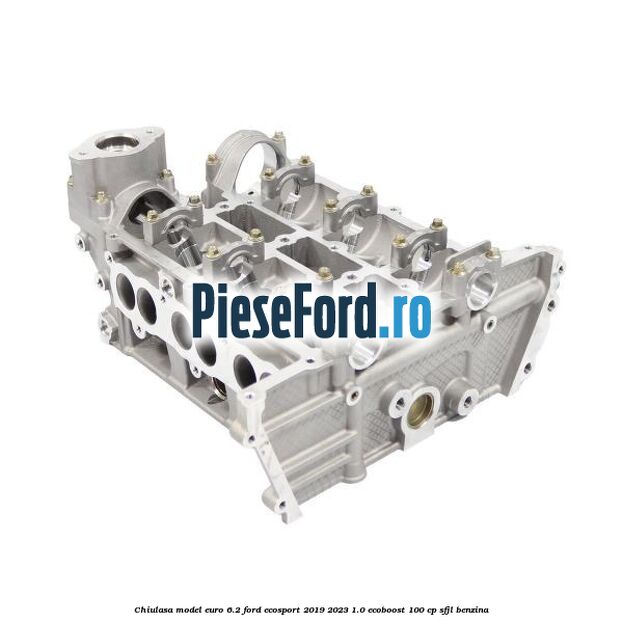 Chiulasa model Euro 6.2 Ford EcoSport 2019-2023 1.0 EcoBoost 100 cp SFJL benzina