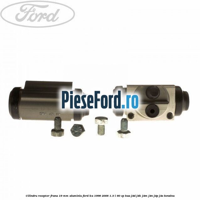 Cilindru receptor frana 19 mm aluminiu Ford Ka 1996-2008 1.3 i 60 cp Cilindru receptor frana 19 mm aluminiu Ford Ka 1996-2008 1.3 i 60 cp BAA, J4D, J4K, J4M, J4N, J4P, J4S benzina
