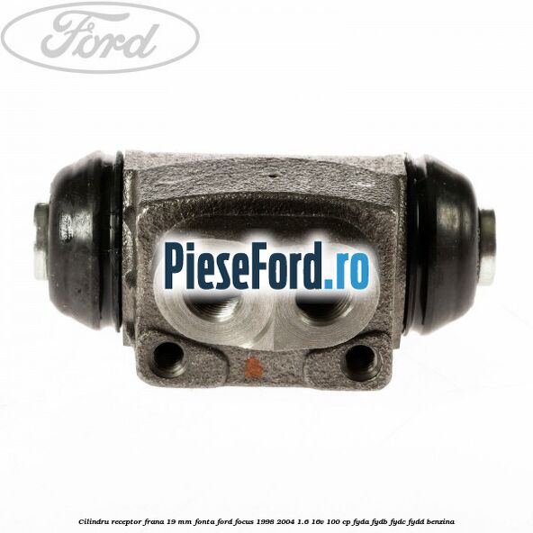 Cilindru receptor frana 19 mm fonta Ford Focus 1998-2004 1.6 16V 100 cp FYDA, FYDB, FYDC, FYDD benzina