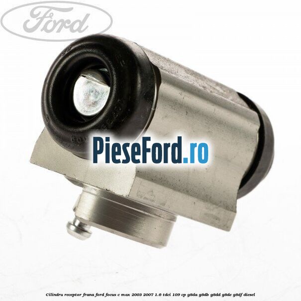 Cilindru receptor frana Ford Focus C-Max 2003-2007 1.6 TDCi 109 cp G8DA, G8DB, G8DD, G8DE, G8DF diesel
