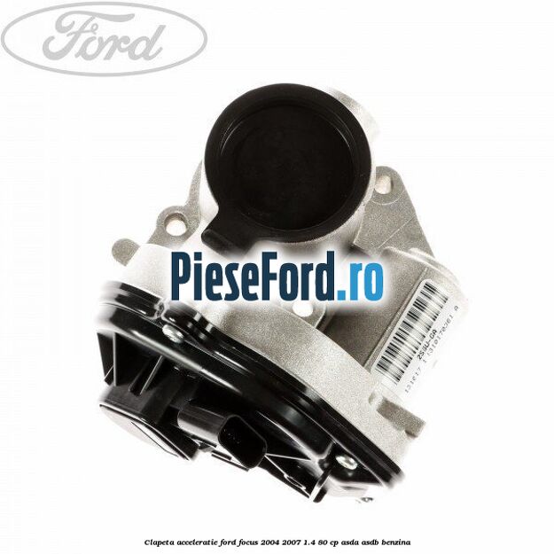 Clapeta acceleratie Ford Focus 2004-2007 1.4 80 cp Clapeta acceleratie Ford Focus 2004-2007 1.4 80 cp ASDA, ASDB benzina
