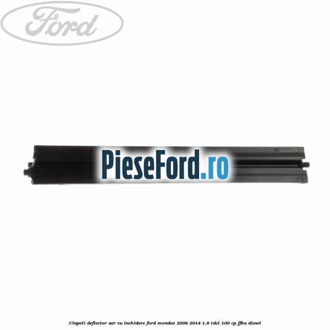 Clapeti deflector aer cu inchidere Ford Mondeo 2008-2014 1.8 TDCi 100 cp Clapeti deflector aer cu inchidere Ford Mondeo 2008-2014 1.8 TDCi 100 cp FFBA diesel