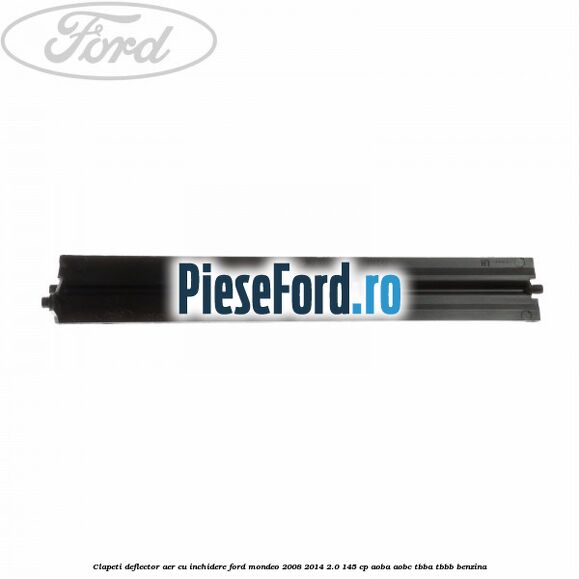 Clapeti deflector aer cu inchidere Ford Mondeo 2008-2014 2.0 145 cp Clapeti deflector aer cu inchidere Ford Mondeo 2008-2014 2.0 145 cp AOBA, AOBC, TBBA, TBBB benzina