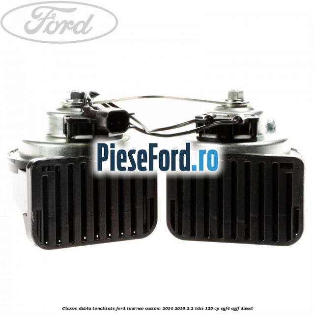 Claxon dubla tonalitate Ford Tourneo Custom 2014-2018 2.2 TDCi 125 cp Claxon dubla tonalitate Ford Tourneo Custom 2014-2018 2.2 TDCi 125 cp CYF4, CYFF diesel