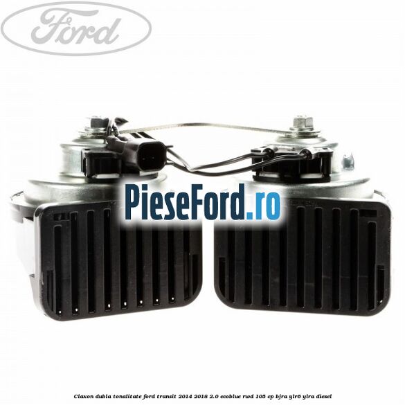 Claxon dubla tonalitate Ford Transit 2014-2018 2.0 EcoBlue RWD 105 cp BJRA, YLR6, YLRA diesel