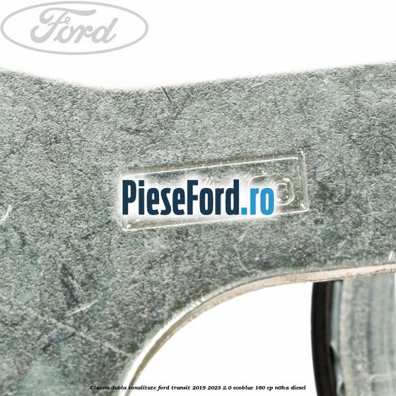 Claxon dubla tonalitate Ford Transit 2019-2023 2.0 EcoBlue 160 cp N0HA diesel