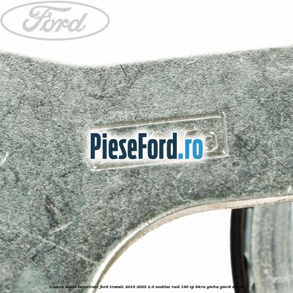 Claxon dubla tonalitate Ford Transit 2019-2023 2.0 EcoBlue RWD 130 cp BKRA, YMHA, YMR6 diesel