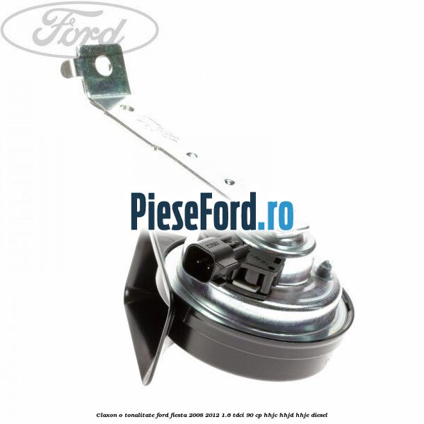 Claxon o tonalitate Ford Fiesta 2008-2012 1.6 TDCi 90 cp HHJC, HHJD, HHJE diesel