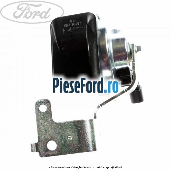 Claxon tonalitate dubla Ford B-Max 1.6 TDCi 95 cp T3JB diesel