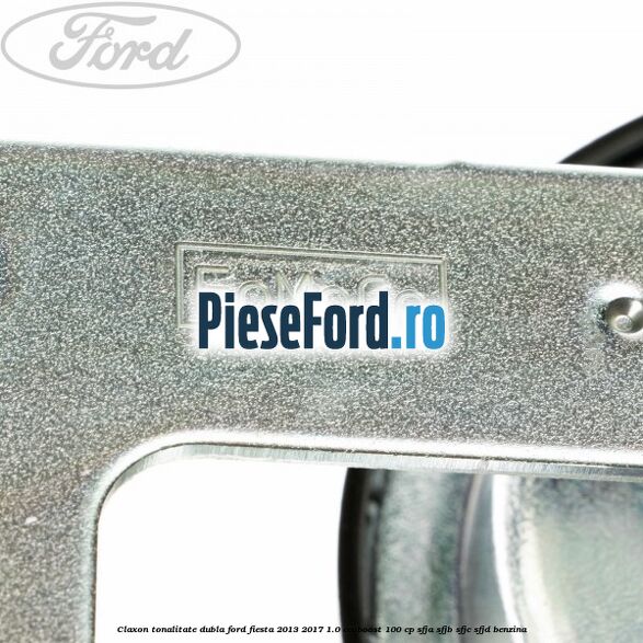 Claxon tonalitate dubla Ford Fiesta 2013-2017 1.0 EcoBoost 100 cp SFJA, SFJB, SFJC, SFJD benzina