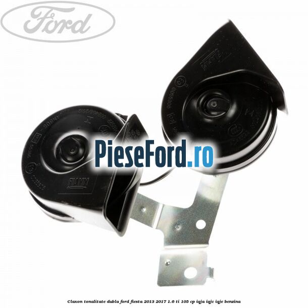 Claxon tonalitate dubla Ford Fiesta 2013-2017 1.6 Ti 105 cp IQJA, IQJC, IQJE benzina