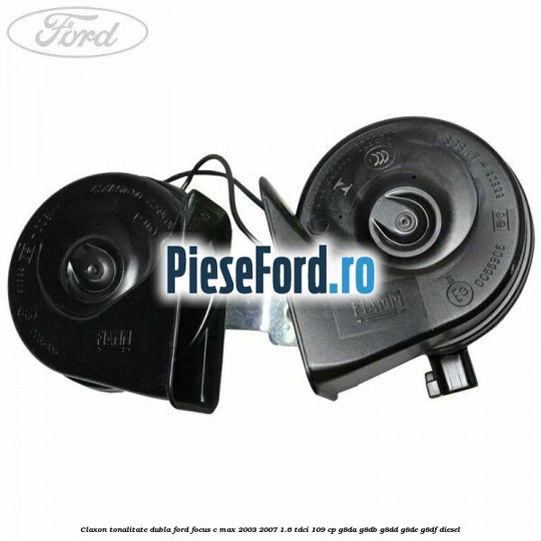 Claxon, tonalitate dubla Ford Focus C-Max 2003-2007 1.6 TDCi 109 cp G8DA, G8DB, G8DD, G8DE, G8DF diesel