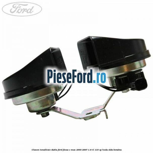 Claxon, tonalitate dubla Ford Focus C-Max 2003-2007 1.6 Ti 115 cp Claxon, tonalitate dubla Ford Focus C-Max 2003-2007 1.6 Ti 115 cp HXDA, SIDA benzina
